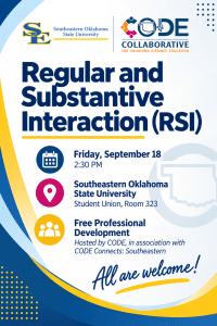 Flyer for “Regular and Substantive Interaction (RSI),” a free professional development session hosted by CODE in association with CODE Connects: Southeastern. Friday, September 18 at 2:30 p.m. at Southeastern Oklahoma State University, Student Union, Room 323. All are welcome.